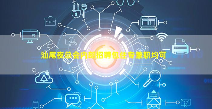 汕尾夜总会内部招聘包住专兼职均可